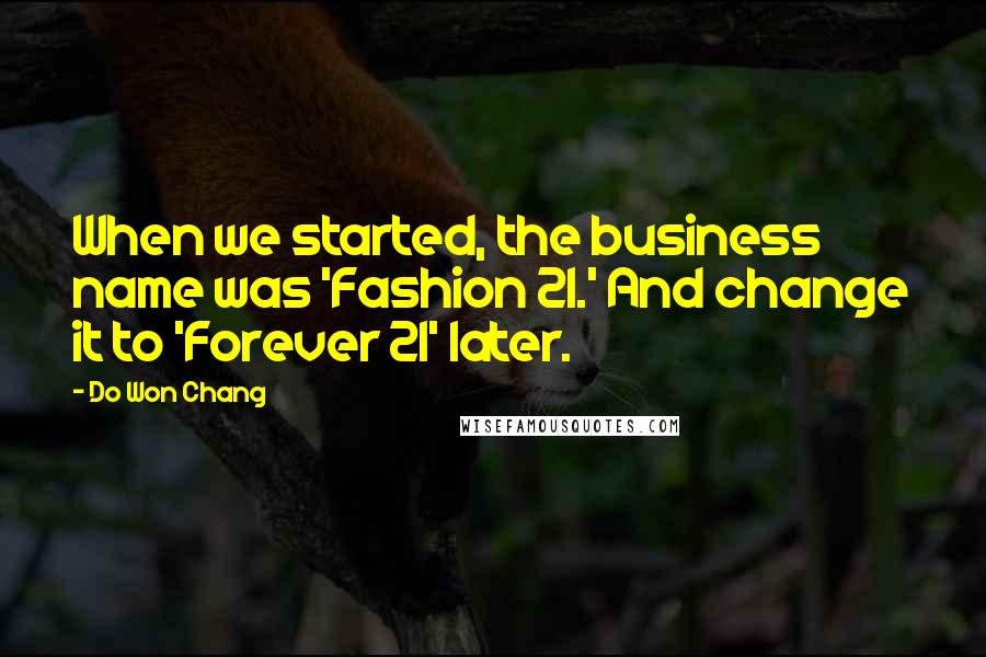 Do Won Chang Quotes: When we started, the business name was 'Fashion 21.' And change it to 'Forever 21' later.