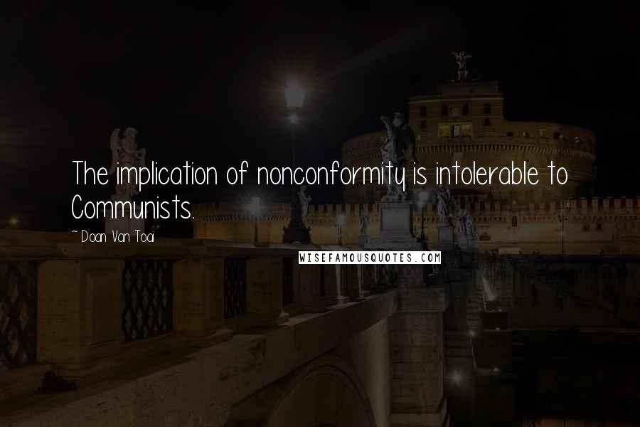 Doan Van Toai Quotes: The implication of nonconformity is intolerable to Communists.