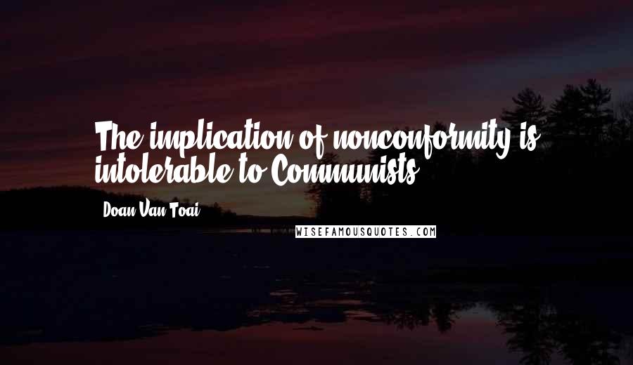 Doan Van Toai Quotes: The implication of nonconformity is intolerable to Communists.