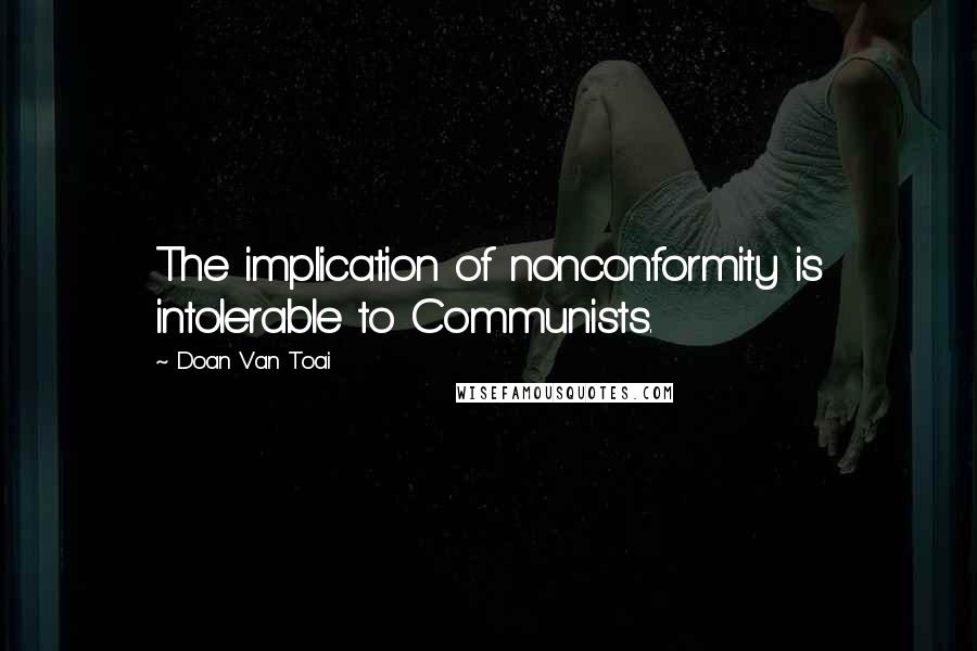 Doan Van Toai Quotes: The implication of nonconformity is intolerable to Communists.