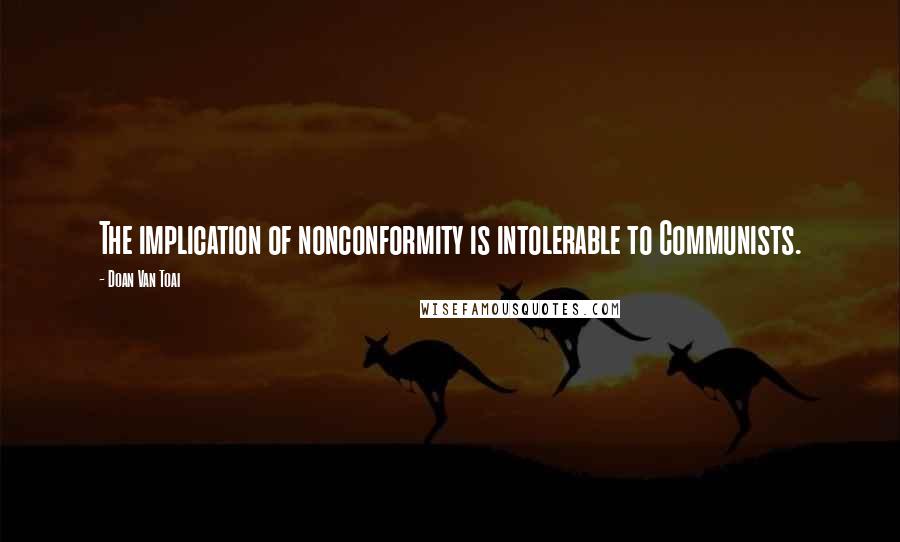 Doan Van Toai Quotes: The implication of nonconformity is intolerable to Communists.