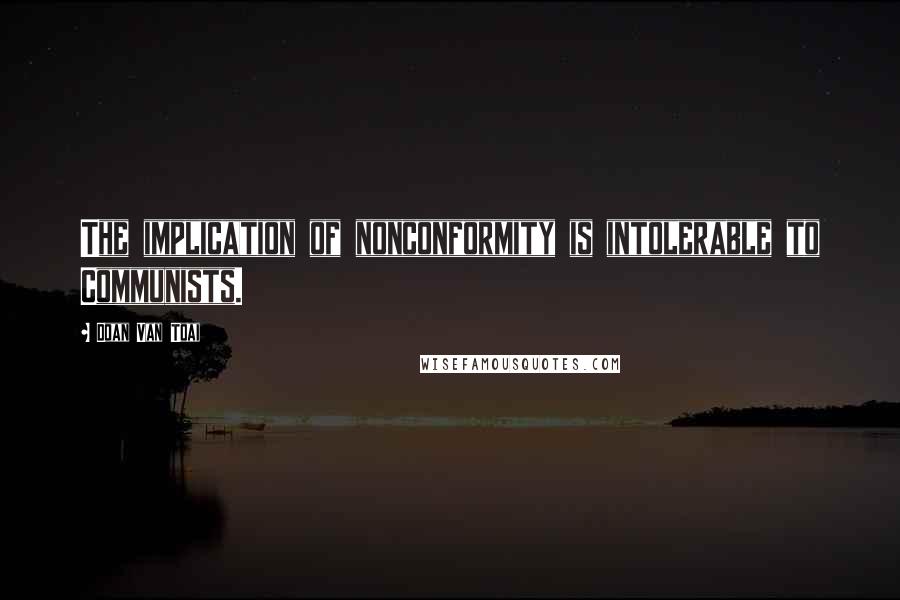 Doan Van Toai Quotes: The implication of nonconformity is intolerable to Communists.