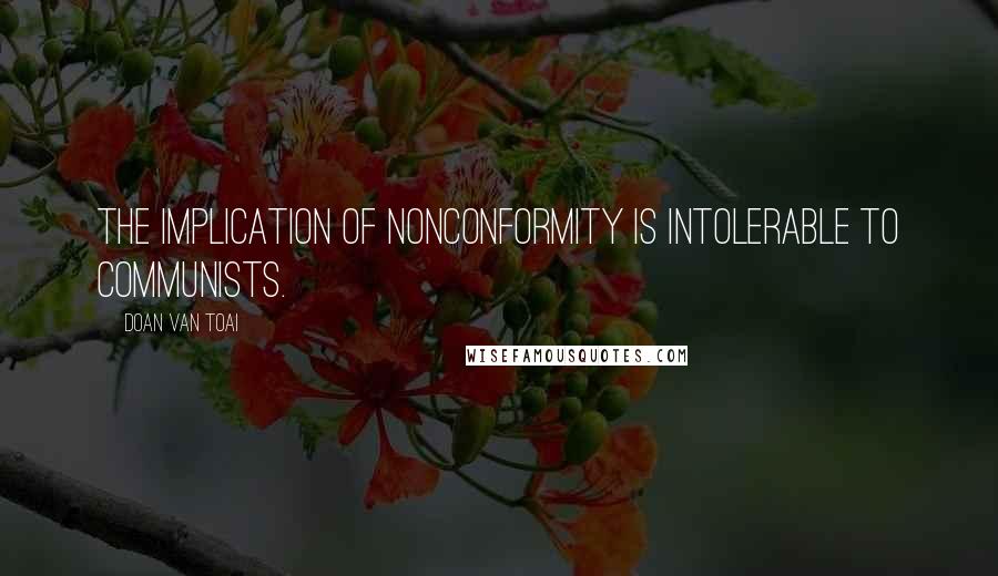 Doan Van Toai Quotes: The implication of nonconformity is intolerable to Communists.