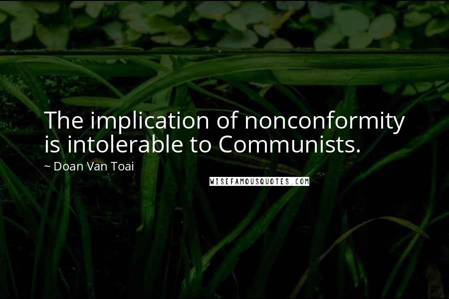 Doan Van Toai Quotes: The implication of nonconformity is intolerable to Communists.