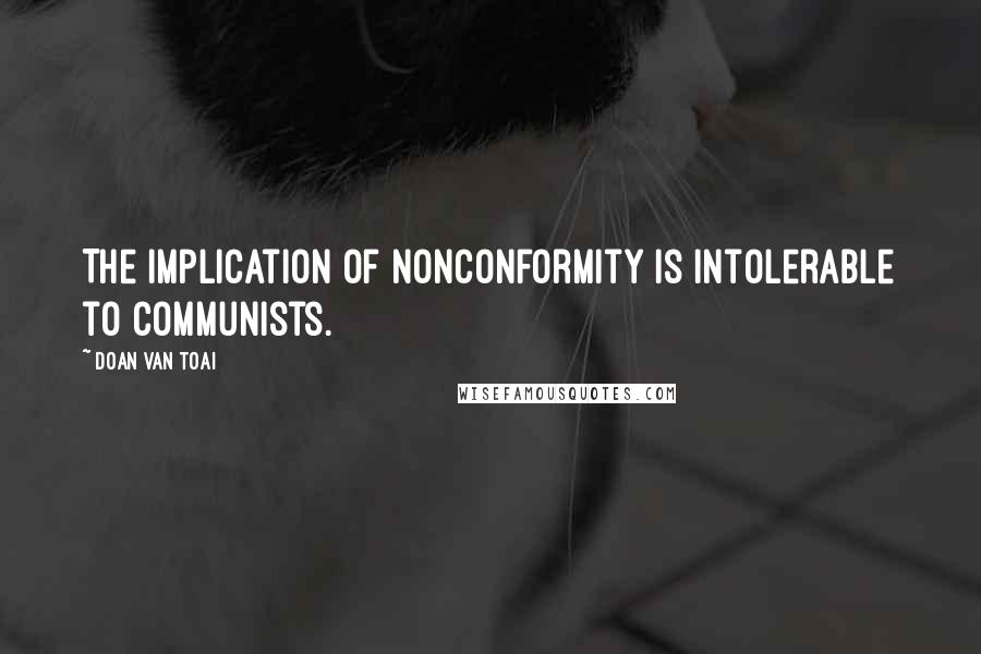 Doan Van Toai Quotes: The implication of nonconformity is intolerable to Communists.