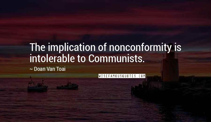 Doan Van Toai Quotes: The implication of nonconformity is intolerable to Communists.