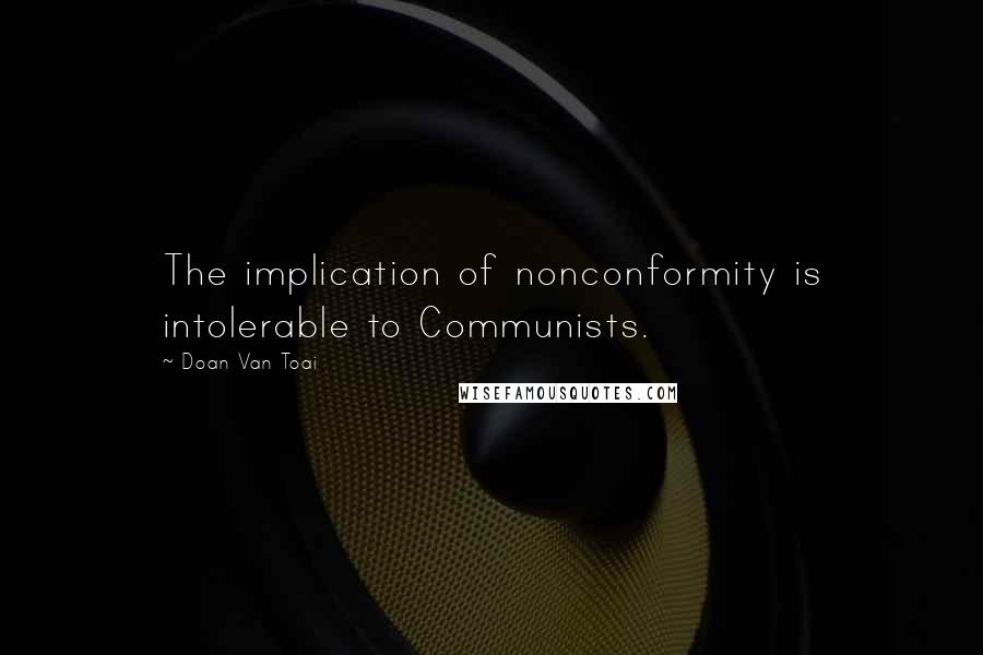 Doan Van Toai Quotes: The implication of nonconformity is intolerable to Communists.