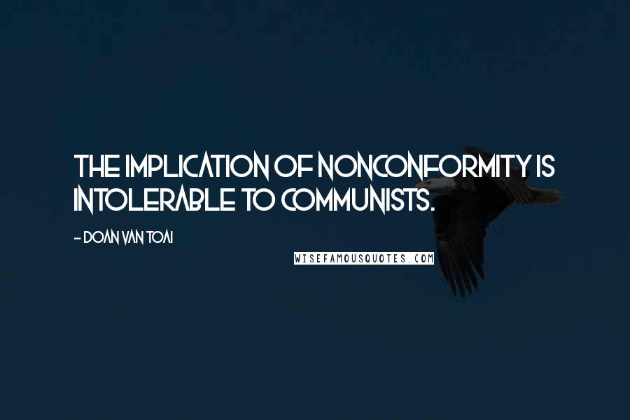 Doan Van Toai Quotes: The implication of nonconformity is intolerable to Communists.