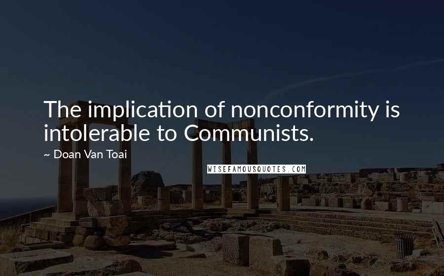 Doan Van Toai Quotes: The implication of nonconformity is intolerable to Communists.