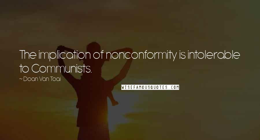 Doan Van Toai Quotes: The implication of nonconformity is intolerable to Communists.