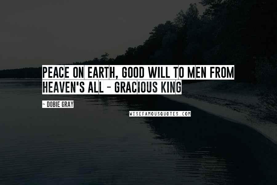 Dobie Gray Quotes: Peace on earth, good will to men From Heaven's all - gracious King