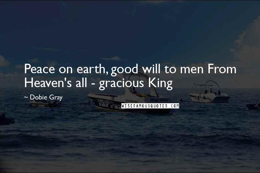 Dobie Gray Quotes: Peace on earth, good will to men From Heaven's all - gracious King