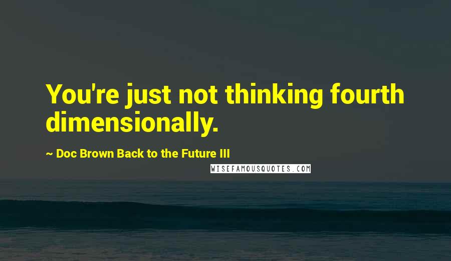 Doc Brown Back To The Future III Quotes: You're just not thinking fourth dimensionally.