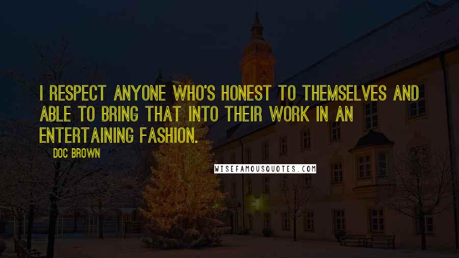 Doc Brown Quotes: I respect anyone who's honest to themselves and able to bring that into their work in an entertaining fashion.