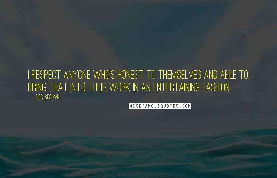 Doc Brown Quotes: I respect anyone who's honest to themselves and able to bring that into their work in an entertaining fashion.