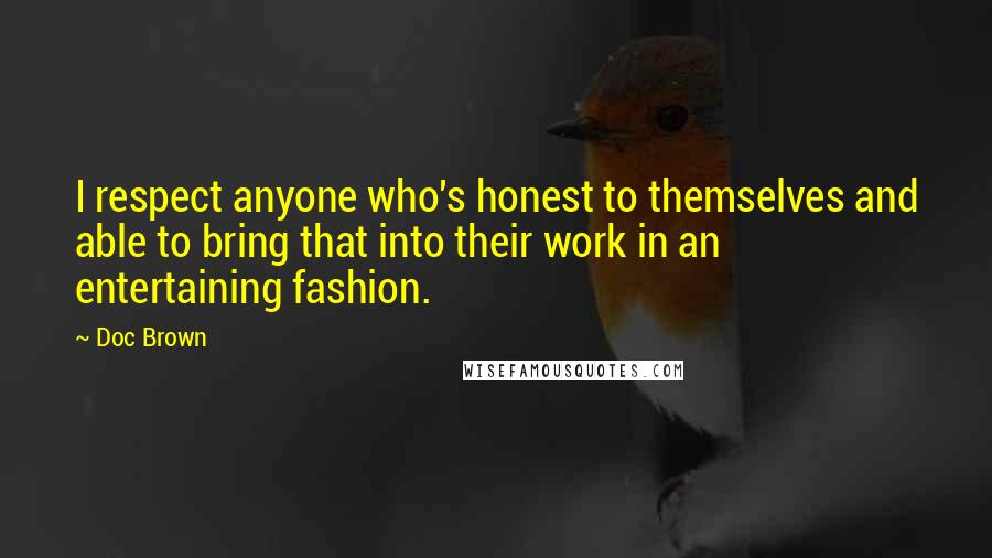 Doc Brown Quotes: I respect anyone who's honest to themselves and able to bring that into their work in an entertaining fashion.