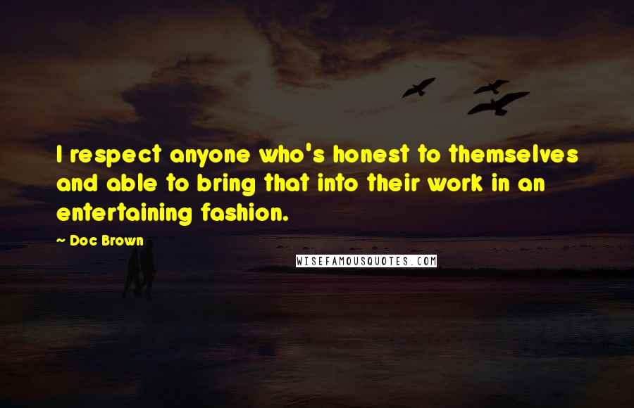Doc Brown Quotes: I respect anyone who's honest to themselves and able to bring that into their work in an entertaining fashion.