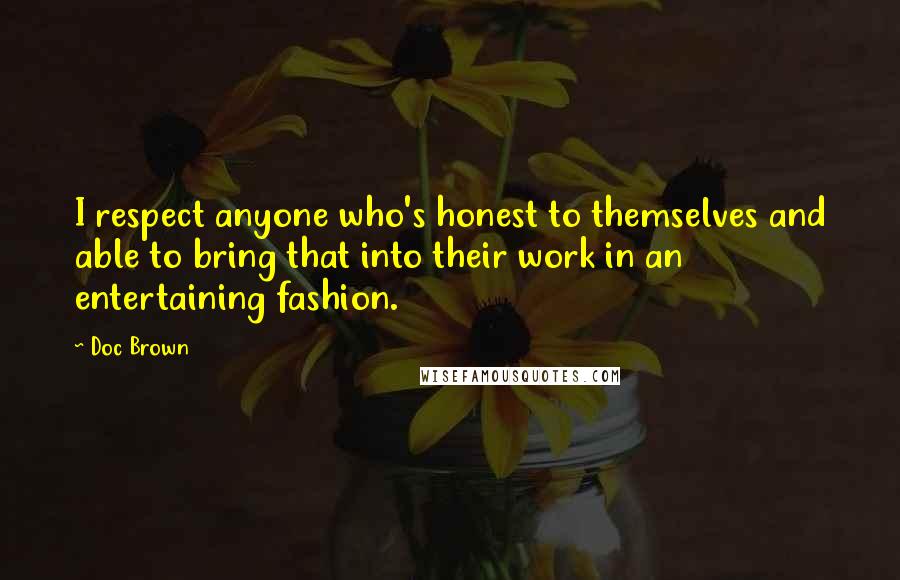 Doc Brown Quotes: I respect anyone who's honest to themselves and able to bring that into their work in an entertaining fashion.