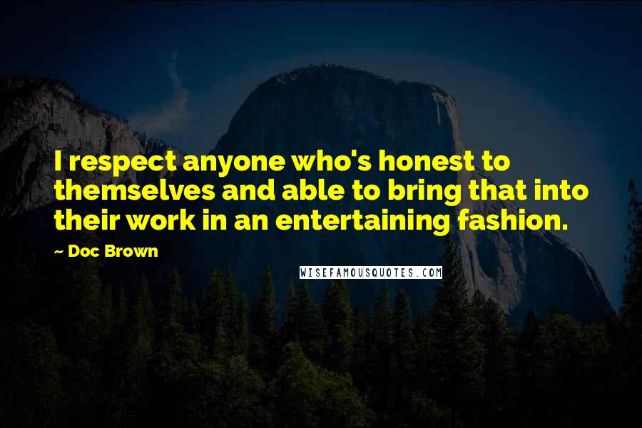 Doc Brown Quotes: I respect anyone who's honest to themselves and able to bring that into their work in an entertaining fashion.