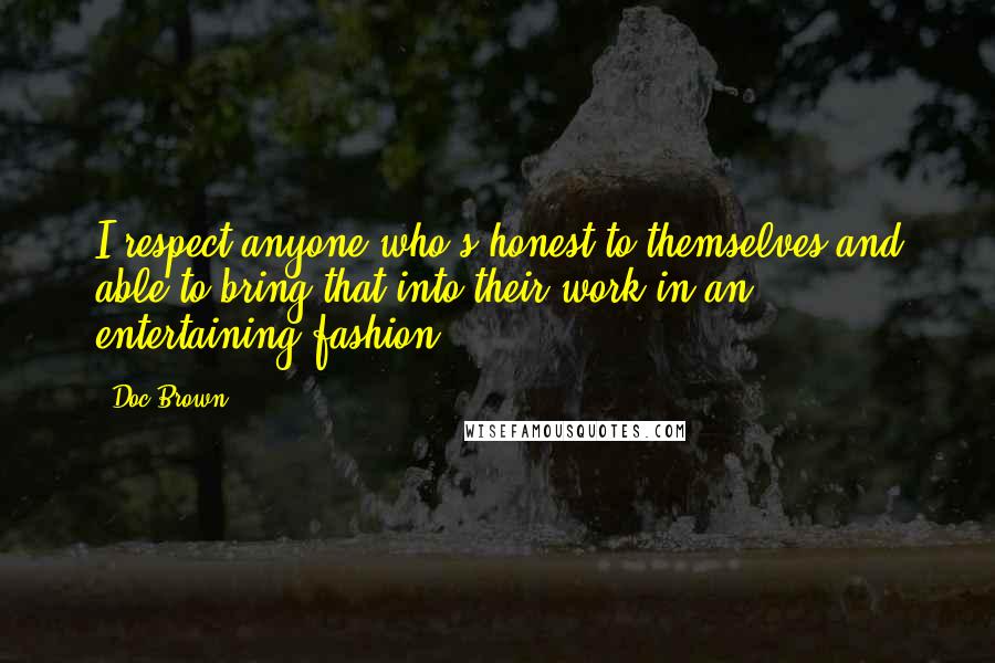 Doc Brown Quotes: I respect anyone who's honest to themselves and able to bring that into their work in an entertaining fashion.