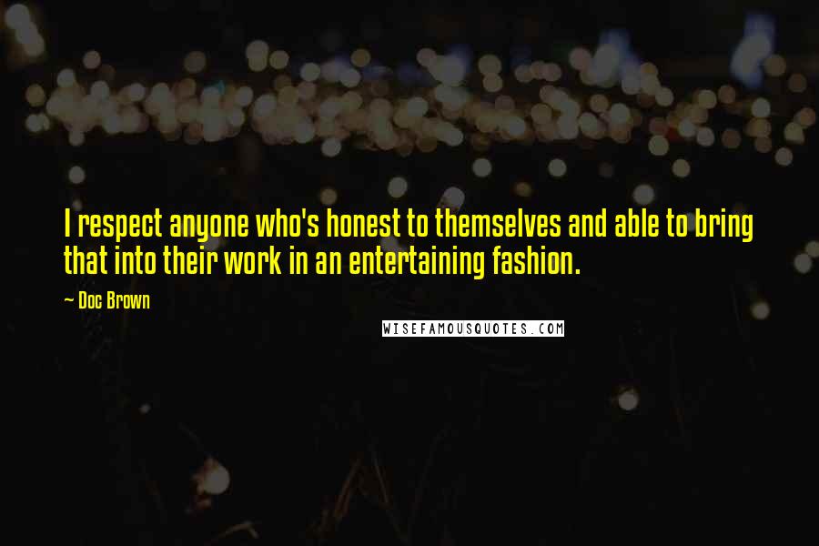 Doc Brown Quotes: I respect anyone who's honest to themselves and able to bring that into their work in an entertaining fashion.