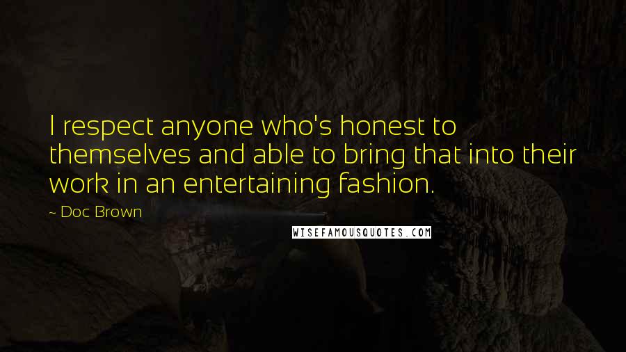 Doc Brown Quotes: I respect anyone who's honest to themselves and able to bring that into their work in an entertaining fashion.