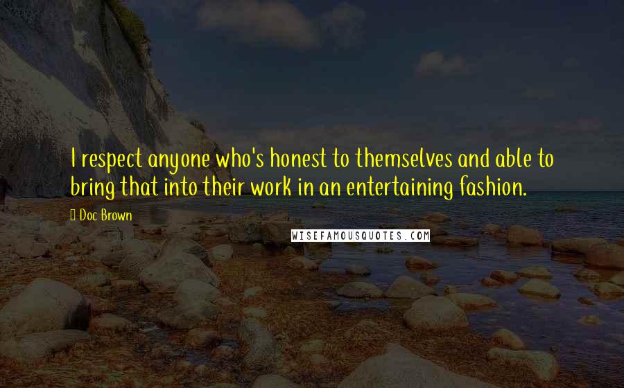 Doc Brown Quotes: I respect anyone who's honest to themselves and able to bring that into their work in an entertaining fashion.