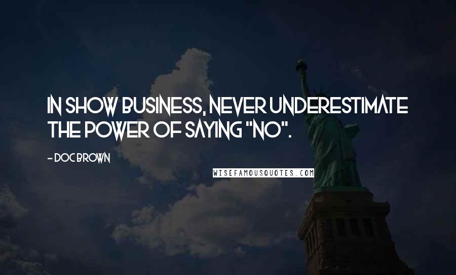 Doc Brown Quotes: In show business, never underestimate the power of saying "no".