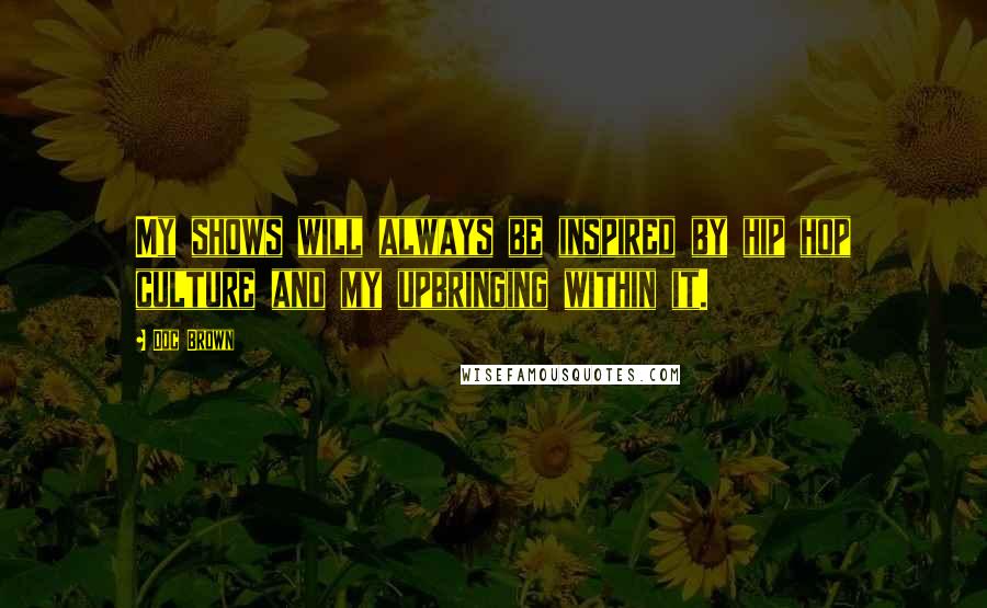 Doc Brown Quotes: My shows will always be inspired by hip hop culture and my upbringing within it.