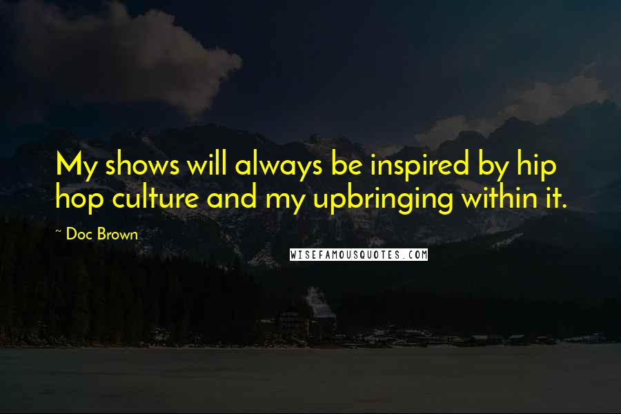 Doc Brown Quotes: My shows will always be inspired by hip hop culture and my upbringing within it.