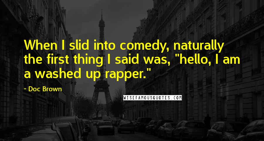 Doc Brown Quotes: When I slid into comedy, naturally the first thing I said was, "hello, I am a washed up rapper."