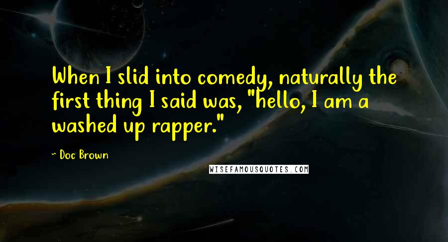 Doc Brown Quotes: When I slid into comedy, naturally the first thing I said was, "hello, I am a washed up rapper."