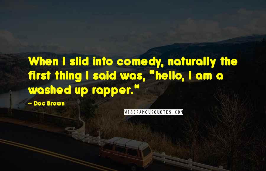 Doc Brown Quotes: When I slid into comedy, naturally the first thing I said was, "hello, I am a washed up rapper."