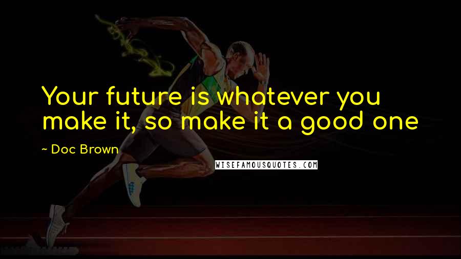 Doc Brown Quotes: Your future is whatever you make it, so make it a good one