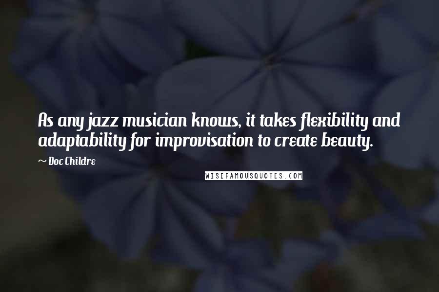 Doc Childre Quotes: As any jazz musician knows, it takes flexibility and adaptability for improvisation to create beauty.