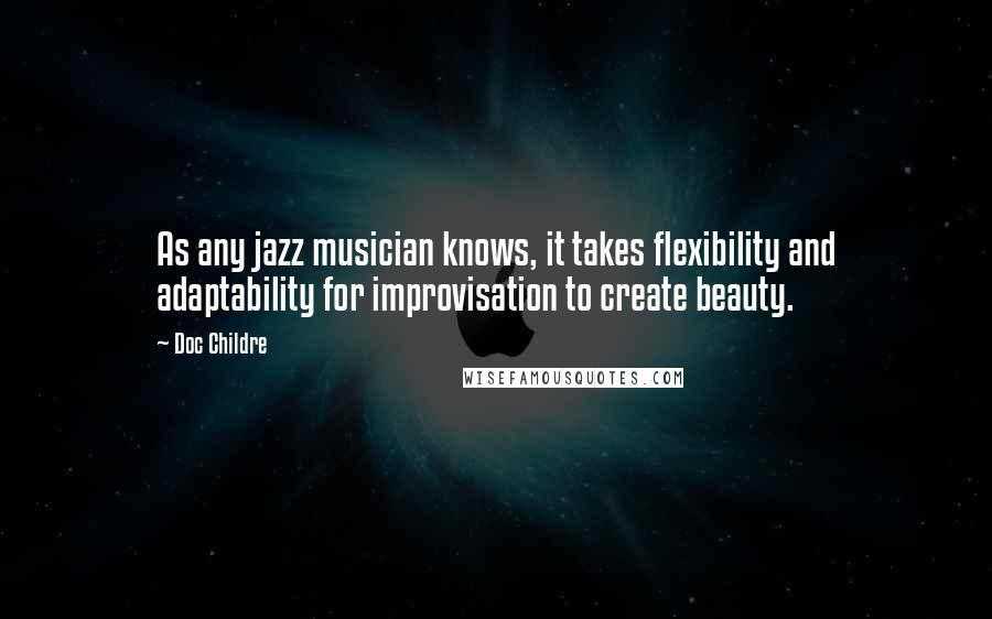 Doc Childre Quotes: As any jazz musician knows, it takes flexibility and adaptability for improvisation to create beauty.