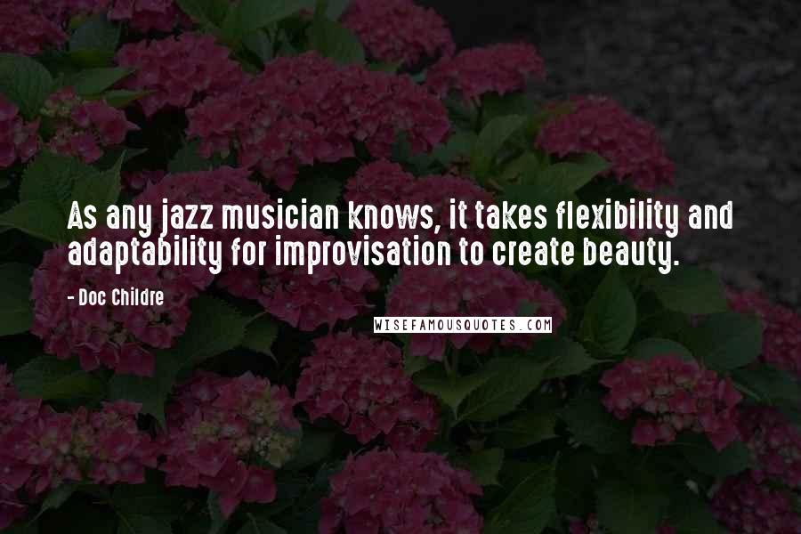 Doc Childre Quotes: As any jazz musician knows, it takes flexibility and adaptability for improvisation to create beauty.