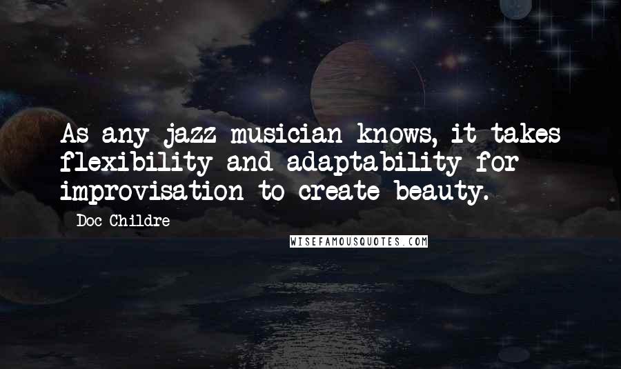 Doc Childre Quotes: As any jazz musician knows, it takes flexibility and adaptability for improvisation to create beauty.