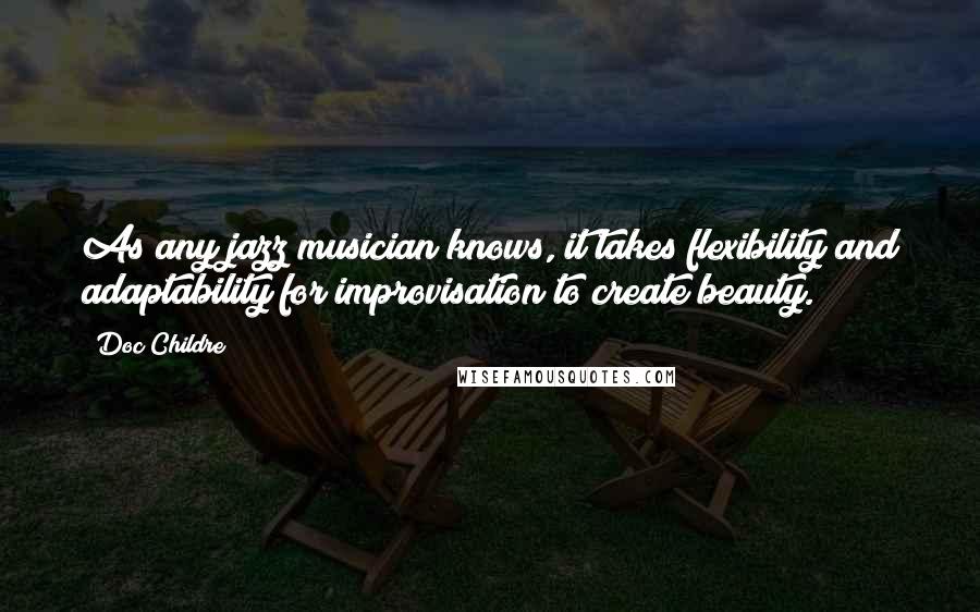 Doc Childre Quotes: As any jazz musician knows, it takes flexibility and adaptability for improvisation to create beauty.