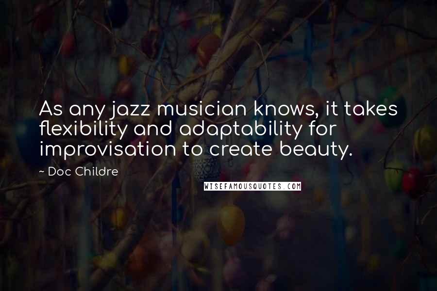 Doc Childre Quotes: As any jazz musician knows, it takes flexibility and adaptability for improvisation to create beauty.