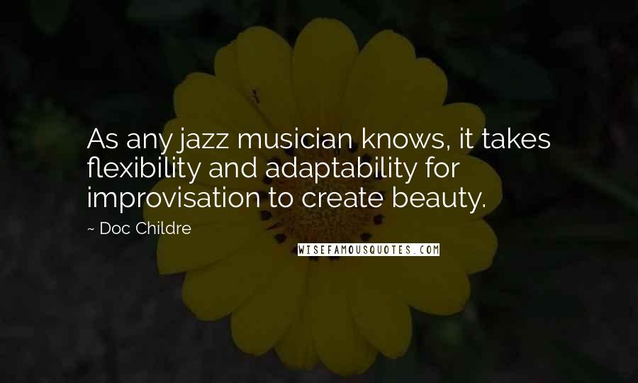 Doc Childre Quotes: As any jazz musician knows, it takes flexibility and adaptability for improvisation to create beauty.