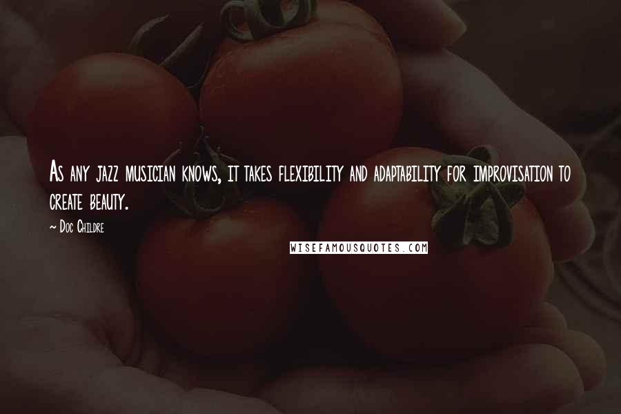 Doc Childre Quotes: As any jazz musician knows, it takes flexibility and adaptability for improvisation to create beauty.