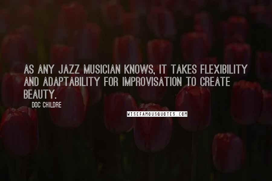 Doc Childre Quotes: As any jazz musician knows, it takes flexibility and adaptability for improvisation to create beauty.