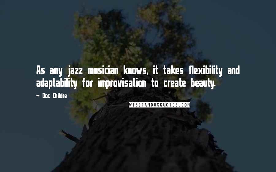 Doc Childre Quotes: As any jazz musician knows, it takes flexibility and adaptability for improvisation to create beauty.
