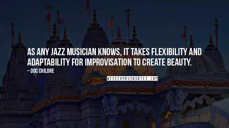 Doc Childre Quotes: As any jazz musician knows, it takes flexibility and adaptability for improvisation to create beauty.