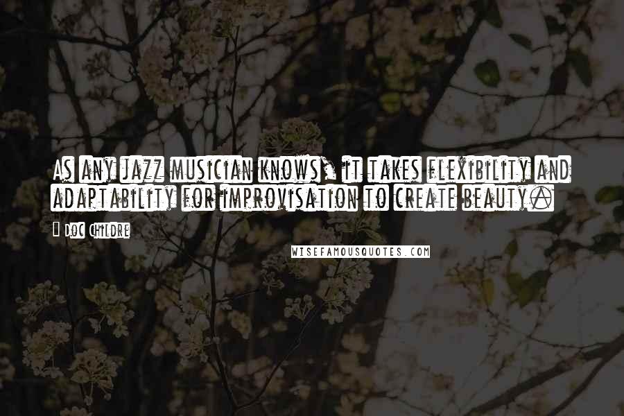 Doc Childre Quotes: As any jazz musician knows, it takes flexibility and adaptability for improvisation to create beauty.