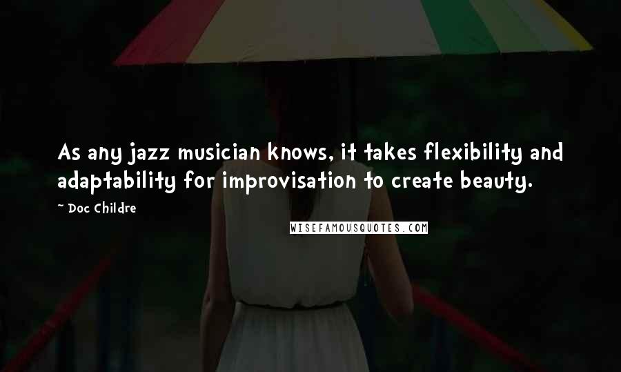Doc Childre Quotes: As any jazz musician knows, it takes flexibility and adaptability for improvisation to create beauty.