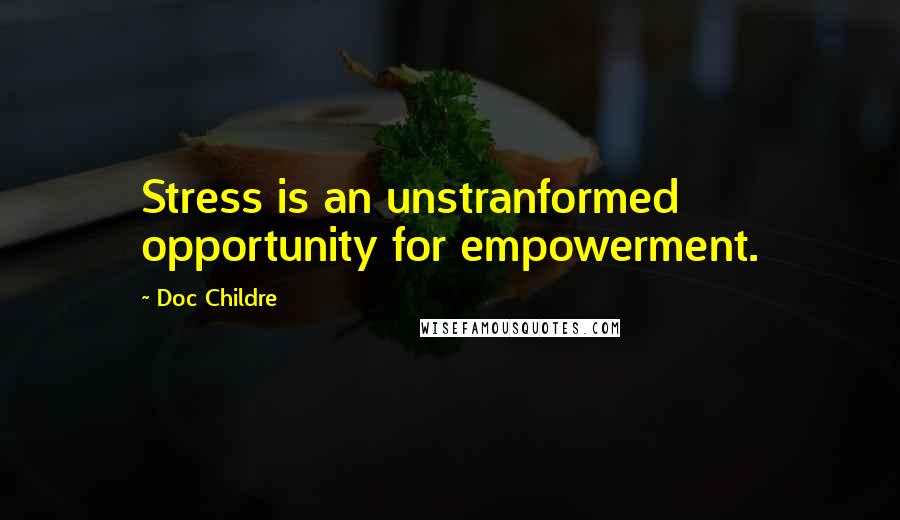 Doc Childre Quotes: Stress is an unstranformed opportunity for empowerment.