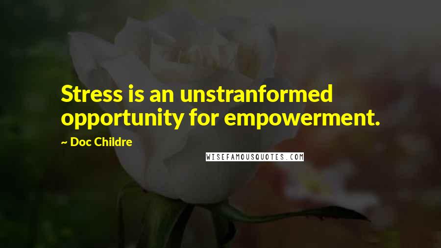 Doc Childre Quotes: Stress is an unstranformed opportunity for empowerment.