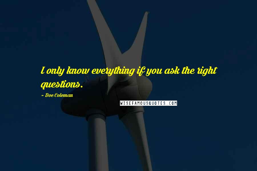 Doc Coleman Quotes: I only know everything if you ask the right questions.